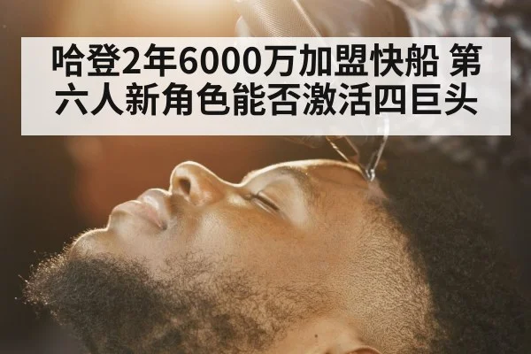 哈登2年6000万加盟快船 第六人新角色能否激活四巨头