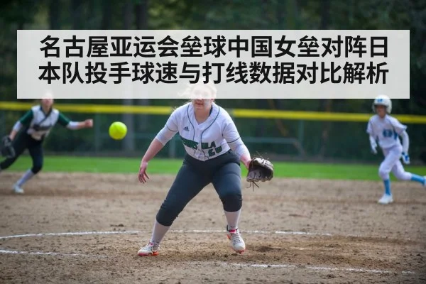 名古屋亚运会垒球中国女垒对阵日本队投手球速与打线数据对比解析