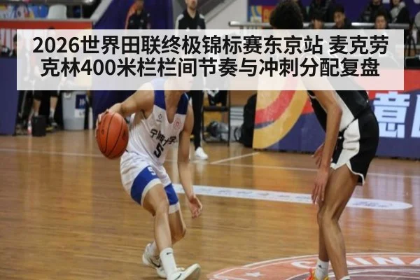 2026世界田联终极锦标赛东京站 麦克劳克林400米栏栏间节奏与冲刺分配复盘